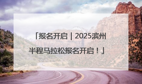 报名开启｜2025滨州半程马拉松报名开启！