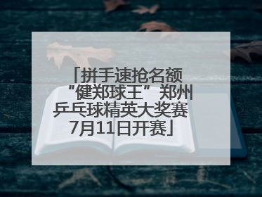 拼手速抢名额 “健郑球王”郑州乒乓球精英大奖赛7月11日开赛