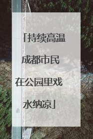 持续高温 成都市民在公园里戏水纳凉