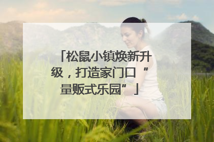 松鼠小镇焕新升级，打造家门口“量贩式乐园”