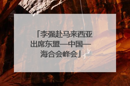 李强赴马来西亚出席东盟—中国—海合会峰会