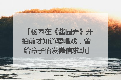 杨幂在《酱园弄》开拍前才知道要唱戏，曾给章子怡发微信求助