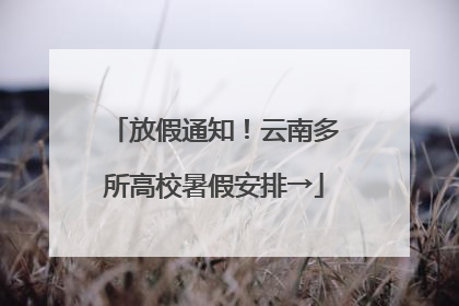 放假通知！云南多所高校暑假安排→