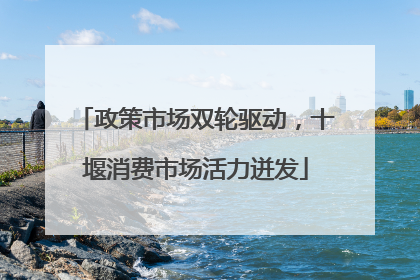 政策市场双轮驱动，十堰消费市场活力迸发