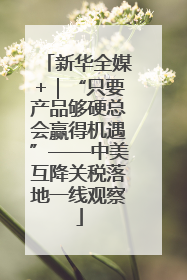 新华全媒+｜“只要产品够硬总会赢得机遇”——中美互降关税落地一线观察