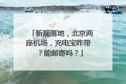 新规落地，北京两座机场，充电宝咋带？能邮寄吗？