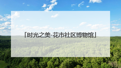 时光之美-花市社区博物馆