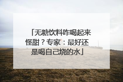 无糖饮料咋喝起来怪甜？专家：最好还是喝自己烧的水