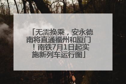 无需换乘，安永德南将直通福州和厦门！南铁7月1日起实施新列车运行图