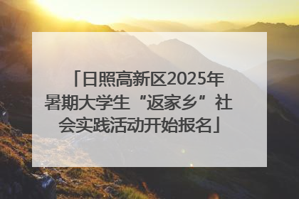 日照高新区2025年暑期大学生“返家乡”社会实践活动开始报名