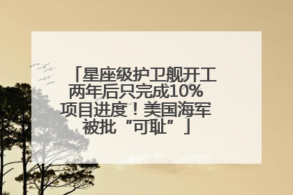 星座级护卫舰开工两年后只完成10%项目进度！美国海军被批“可耻”
