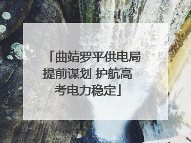 曲靖罗平供电局提前谋划 护航高考电力稳定