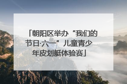 朝阳区举办“我们的节日·六一”儿童青少年皮划艇体验赛