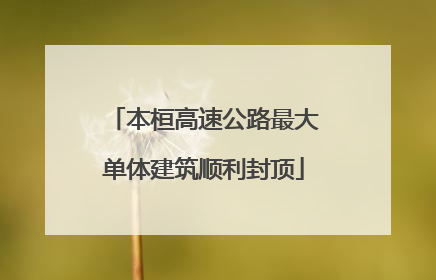 本桓高速公路最大单体建筑顺利封顶