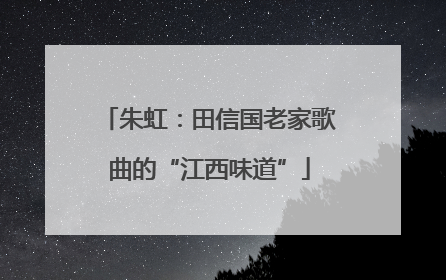 朱虹：田信国老家歌曲的“江西味道”