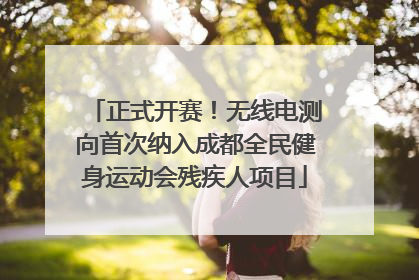 正式开赛！无线电测向首次纳入成都全民健身运动会残疾人项目