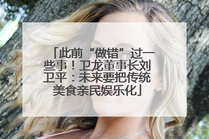 此前“做错”过一些事！卫龙董事长刘卫平：未来要把传统美食亲民娱乐化