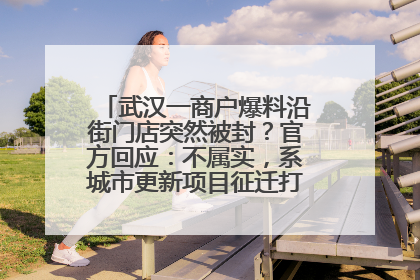武汉一商户爆料沿街门店突然被封？官方回应：不属实，系城市更新项目征迁打围，此前已公示