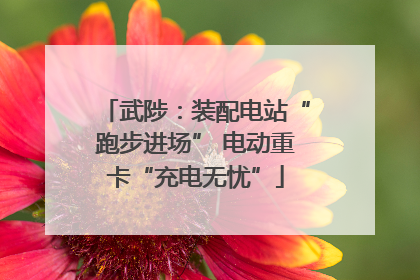 武陟：装配电站“跑步进场” 电动重卡“充电无忧”