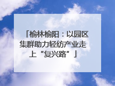 榆林榆阳：以园区集群助力轻纺产业走上“复兴路”