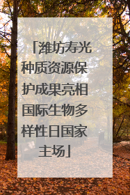 潍坊寿光种质资源保护成果亮相国际生物多样性日国家主场