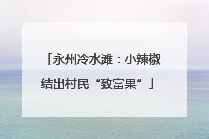 永州冷水滩：小辣椒结出村民“致富果”