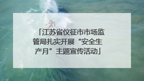 江苏省仪征市市场监管局扎实开展“安全生产月”主题宣传活动