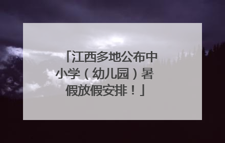 江西多地公布中小学（幼儿园）暑假放假安排！