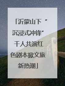 沂蒙山下“沉浸式冲锋” 千人共演红色剧本掀文旅新热潮