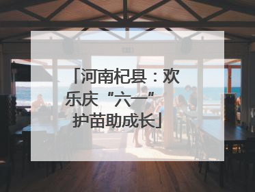 河南杞县：欢乐庆“六一” 护苗助成长