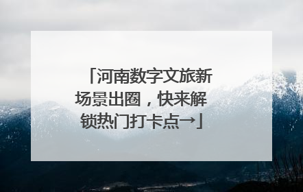 河南数字文旅新场景出圈，快来解锁热门打卡点→