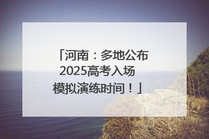 河南：多地公布2025高考入场模拟演练时间！
