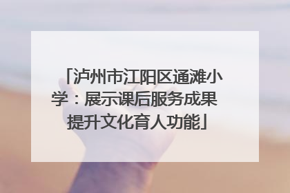 泸州市江阳区通滩小学：展示课后服务成果 提升文化育人功能