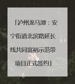 泸州龙马潭：安宁街道北滨路延长线共同富裕示范带项目正式签约
