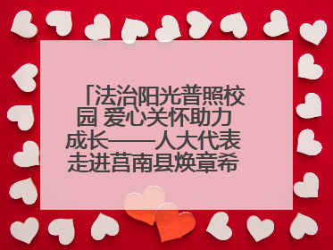 法治阳光普照校园 爱心关怀助力成长——人大代表走进莒南县焕章希望学校开展调研暨普法宣传活动