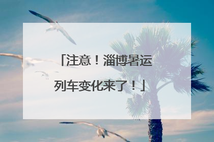 注意！淄博暑运列车变化来了！