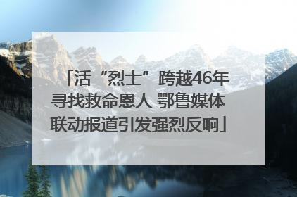 活“烈士”跨越46年寻找救命恩人 鄂鲁媒体联动报道引发强烈反响