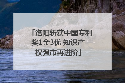 洛阳斩获中国专利奖1金3优 知识产权强市再进阶