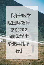 济宁医学院国际教育学院2025届留学生毕业典礼举行