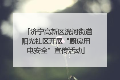 济宁高新区洸河街道阳光社区开展“厨房用电安全”宣传活动