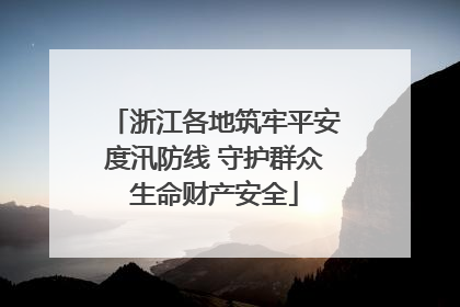 浙江各地筑牢平安度汛防线 守护群众生命财产安全