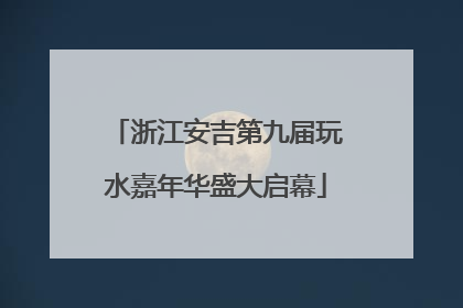 浙江安吉第九届玩水嘉年华盛大启幕