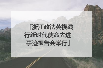浙江政法英模践行新时代使命先进事迹报告会举行