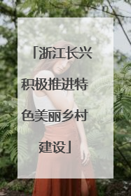 浙江长兴积极推进特色美丽乡村建设