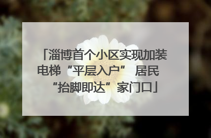 淄博首个小区实现加装电梯“平层入户” 居民“抬脚即达”家门口