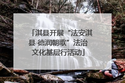 淇县开展“法安淇县 德润朝歌”法治文化基层行活动