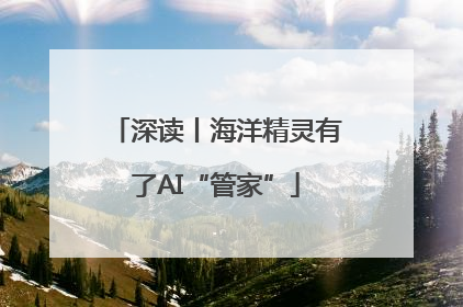深读丨海洋精灵有了AI“管家”