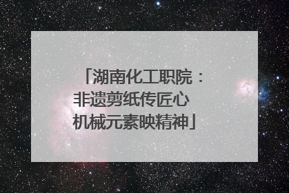 湖南化工职院：非遗剪纸传匠心 机械元素映精神