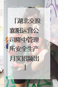 湖北交投襄阳运营公司隆中管理所安全生产月实招频出