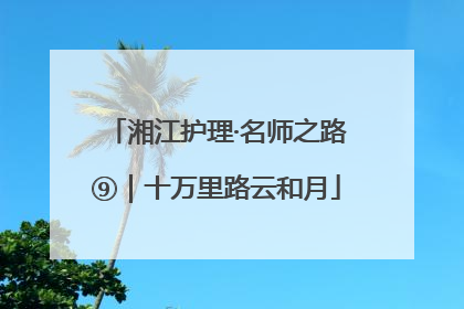 湘江护理·名师之路⑨｜十万里路云和月